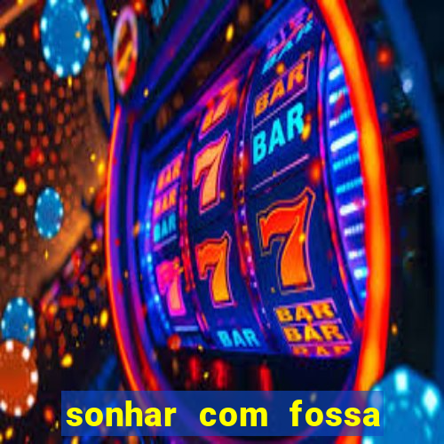 sonhar com fossa de fezes cheia